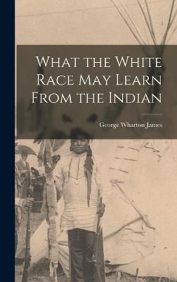 What the White Race May Learn From the Indian By Wharton 9781017325850