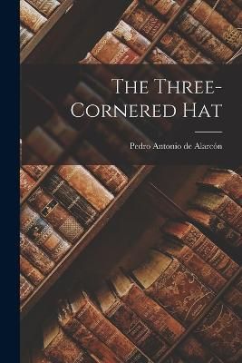 The Three-Cornered Hat By Pedro Antonio de Alarcón 9781017353938