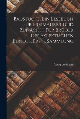Baustücke, Ein Lesebuch Für Freimaurer Und Zunächst Für Brüder Des Eklektischen Bundes, Erste Sammlung
