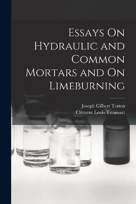 Essays On Hydraulic and Common Mortars and On Limeburning By Totten