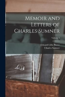 Memoir and Letters of Charles Sumner; Volume 4 By Pierce 9781017372618