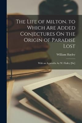 Life of Milton. to Which Are Added Conjectures On the Origin of Paradise Lost