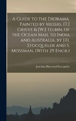 Guide to the Diorama, Painted by Messrs. [T.] Grieve & [W.] Telbin, of the Ocean Mail to India and Australia, by J.H. Stocqueler and S. Mossman. ...