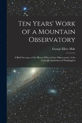 Ten Years' Work of a Mountain Observatory By Hale 9781017392043