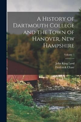 History of Dartmouth College and the Town of Hanover, New Hampshire; Volume 1