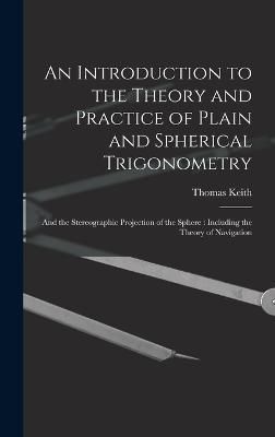 Introduction to the Theory and Practice of Plain and Spherical Trigonometry