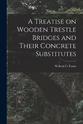 Treatise on Wooden Trestle Bridges and Their Concrete Substitutes