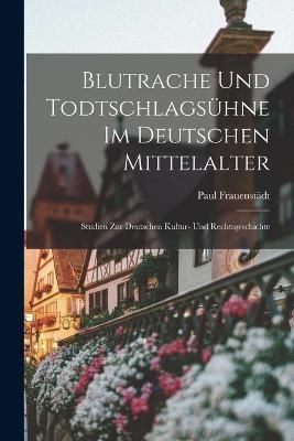 Blutrache und Todtschlagsühne im Deutschen Mittelalter 9781017417142