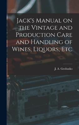 Jack's Manual on the Vintage and Production Care and Handling of Wines, Liquors, Etc