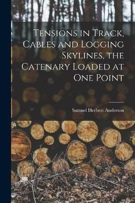 Tensions in Track, Cables and Logging Skylines, the Catenary Loaded at one Point