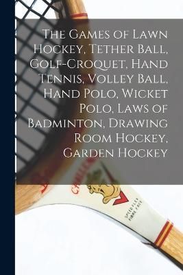 Games of Lawn Hockey, Tether Ball, Golf-croquet, Hand Tennis, Volley Ball, Hand Polo, Wicket Polo, Laws of Badminton, Drawing Room Hockey, ...