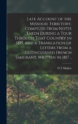 Late Account of the Missouri Territory, Compiled From Notes Taken During a Tour Through That Country in 1815, and a Translation of Letters From ...