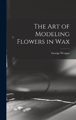 art of Modeling Flowers in Wax By Worgan 9781017455618 (Hardback)