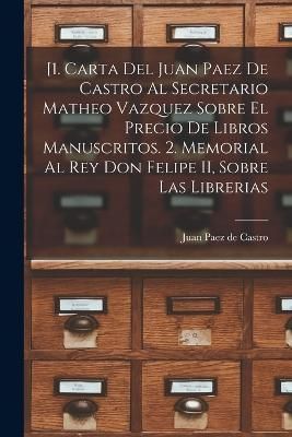 [1. Carta del Juan Paez de Castro al Secretario Matheo Vazquez sobre el precio de libros manuscritos. 2. Memorial al Rey Don Felipe II, sobre ...