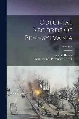 Colonial Records Of Pennsylvania; Volume 8 By Hazard 9781017486384