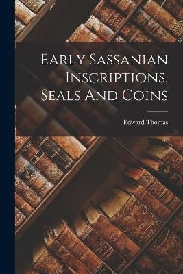 Early Sassanian Inscriptions, Seals And Coins By Thomas 9781017492965