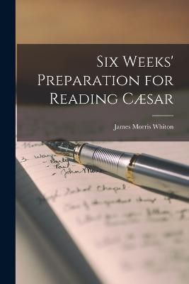 Six Weeks' Preparation for Reading Cæsar By Whiton 9781017509762