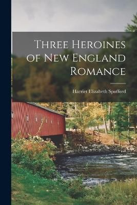 Three Heroines of New England Romance By Spofford 9781017518634
