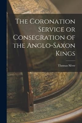Coronation Service or Consecration of the Anglo-Saxon Kings By Silver