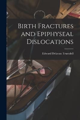 Birth Fractures and Epiphyseal Dislocations By Truesdell 9781017538311