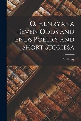 O. Henryana Seven Odds and Ends Poetry and Short Storiesa By Henry