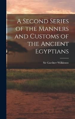 Second Series of the Manners and Customs of the Ancient Egyptians