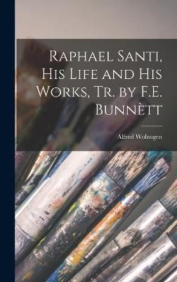 Raphael Santi, His Life and His Works, Tr. by F.E. Bunnètt (Hardback)