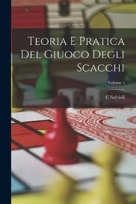 Teoria E Pratica Del Giuoco Degli Scacchi; Volume 1 By Salvioli