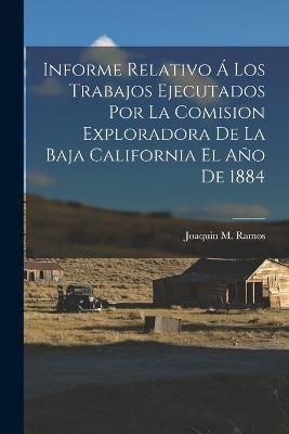 Informe Relativo Á Los Trabajos Ejecutados Por La Comision Exploradora De La Baja California El Año De 1884