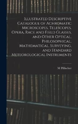 Illustrated Descriptive Catalogue of Achromatic Microscopes, Telescopes, Opera, Race and Field Glasses, and Other Optical, Philosophical, ...