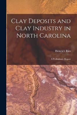 Clay Deposits and Clay Industry in North Carolina By Ries (Paperback)