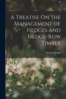 Treatise On the Management of Hedges and Hedge-Row Timber By Blaikie