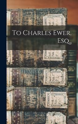 To Charles Ewer, Esq., By Anonymous 9781017663983 (Hardback)