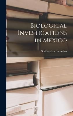 Biological Investigations in México By Smithsonian Institution