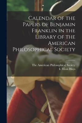 Calendar of the Papers of Benjamin Franklin in the Library of the American Philosophical Society