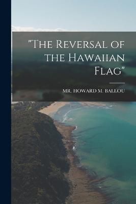 "The Reversal of the Hawaiian Flag" By Mr Howard M Ballou (Paperback)