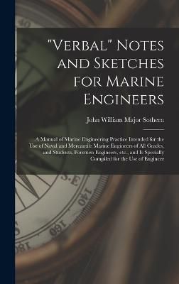 "Verbal" Notes and Sketches for Marine Engineers; a Manual of Marine Engineering Practice Intended for the use of Naval and Mercantile Marine ...