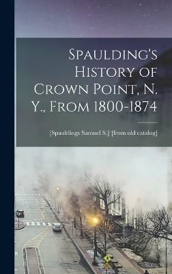 Spaulding's History of Crown Point, N. Y., From 1800-1874 By Catalog]