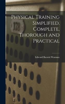 Physical Training Simplified. Complete, Thorough and Practical