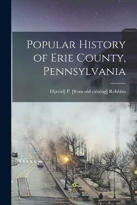 Popular History of Erie County, Pennsylvania By Robbins 9781017693294