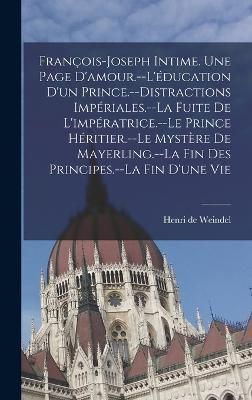 François-Joseph intime. Une page d'amour.--L'éducation d'un prince.--Distractions impériales.--La fuite de l'impératrice.--Le prince ...