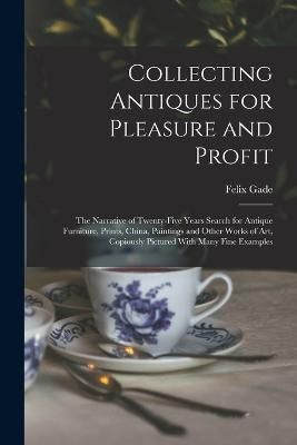 Collecting Antiques for Pleasure and Profit; the Narrative of Twenty-five Years Search for Antique Furniture, Prints, China, Paintings and Other Works