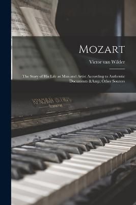 Mozart; the Story of his Life as man and Artist According to Authentic Documents & Other Sources