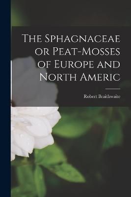 Sphagnaceae or Peat-mosses of Europe and North Americ By Braithwaite