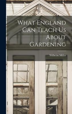 What England can Teach us About Gardening By Miller 9781017718553