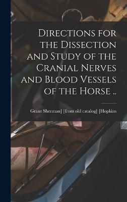 Directions for the Dissection and Study of the Cranial Nerves and Blood Vessels of the Horse ..