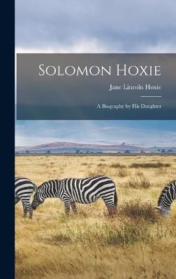 Solomon Hoxie; a Biography by his Daughter By Hoxie 9781017726176