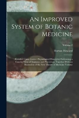 Improved System of Botanic Medicine; Founded Upon Correct Physiological Principles; Embracing a Concise View of Anatomy and Physiology; Together ...