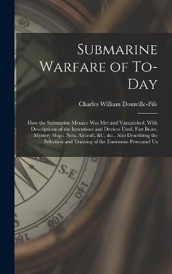 Submarine Warfare of To-day; how the Submarine Menace was met and Vanquished, With Descriptions of the Inventions and Devices Used, Fast Boats, ...