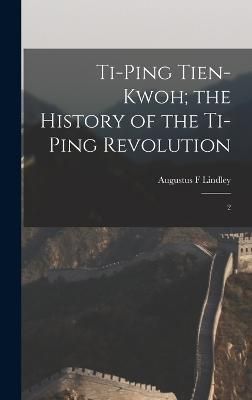 Ti-ping Tien-kwoh; the History of the Ti-ping Revolution By Lindley